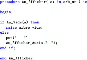\begin{lstlisting}[language=ada]procedure An_Afficher( a: in arb_nr ) isbegi...
...vide;
else
An_Afficher_Aux(a,'''');
end if;end An_Afficher;\end{lstlisting}