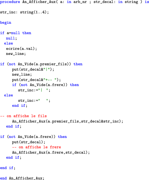 \begin{lstlisting}[language=ada]procedure An_Afficher_Aux( a: in arb_nr ; str_...
...fficher_Aux(a.frere,str_decal);
end if;end An_Afficher_Aux;\end{lstlisting}