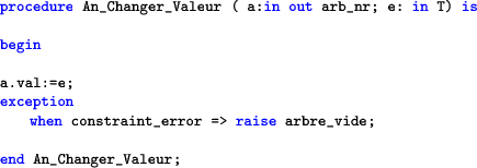 \begin{lstlisting}[language=ada]
procedure An_Changer_Valeur ( a:in out arb_nr; ...
... constraint_error => raise arbre_vide;end An_Changer_Valeur;\end{lstlisting}