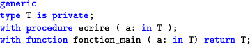 \begin{lstlisting}[language=ada]
generic
type T is private;
with procedure ecrire ( a: in T );
with function fonction_main ( a: in T) return T;
\end{lstlisting}
