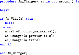 \begin{lstlisting}[language=ada]
procedure An_Changer( a: in out arb_nr ) isbe...
....premier_fils);
An_Changer(a.frere);
end if;end An_Changer;
\end{lstlisting}