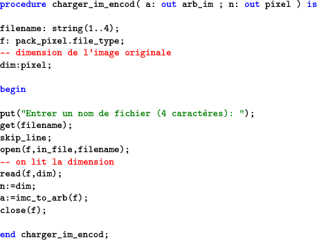 \begin{lstlisting}[language=ada]procedure charger_im_encod( a: out arb_im ; n:...
...m);
n:=dim;
a:=imc_to_arb(f);
close(f);end charger_im_encod;\end{lstlisting}