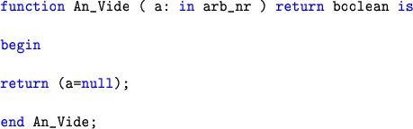 \begin{lstlisting}[language=ada]
function An_Vide ( a: in arb_nr ) return boolean isbeginreturn (a=null);end An_Vide;
\end{lstlisting}
