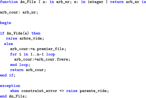 \begin{lstlisting}[language=ada]
function An_Fils ( a: in arb_nr; n: in integer ...
...tion
when constraint_error => raise parente_vide;
end An_Fils;
\end{lstlisting}