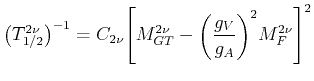 $\displaystyle \big(T_{1/2}^{2\nu}\big)^{-1}=C_{2\nu} \Bigg[ M_{GT}^{2\nu}-\bigg(\frac{g_{V}}{g_{A}} \bigg)^2 M_{F}^{2\nu} \Bigg]^2$