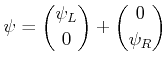 $\displaystyle \psi=\binom{\psi_{L}}{0}+\binom{0}{\psi_{R}}$