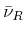 $ \bar\nu_{R}$