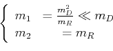 \begin{displaymath}
\left \{
\begin{array}{cc}
m_{1} &=\frac{m_{D}^2}{m_{R}}\ll m_{D} \\
m_{2} &=m_{R}
\end{array}\right.
\end{displaymath}