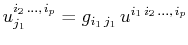 $\displaystyle u^{i_{2}\,...,\,i_{p}}_{j_{1}}=g_{i_{1}\,j_{1}}\,u^{{i_{1}}\,i_{2}\,...,\,i_{p}}$