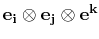 $ \mathbf{e_{i}}\otimes\mathbf{e_{j}}\otimes\mathbf{e^{k}}$