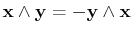 $ \mathbf{x}\wedge\mathbf{y}=-\mathbf{y}\wedge\mathbf{x}$