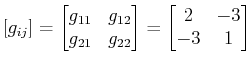 $\displaystyle [g_{ij}]=\begin{bmatrix}g_{11}&g_{12} \\ g_{21}&g_{22} \end{bmatrix}=\begin{bmatrix}2&-3 \\ -3&1 \end{bmatrix}$