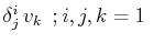 $ \delta^{i}_{j}\,v_{k}\,\,\,;i,j,k=1\,\,$