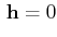 $\displaystyle \,\mathbf{h}=0$