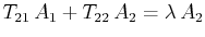 $\displaystyle T_{21}\,A_{1}+T_{22}\,A_{2}=\lambda\,A_{2}$