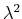 $ \lambda^{2}$