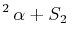 $\displaystyle ^{2}\,\alpha+S_{2}\,$