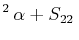 $\displaystyle ^{2}\,\alpha+S_{22}\,$