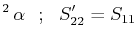 $\displaystyle ^{2}\,\alpha\,\,\,\,;\,\,\,\,S'_{22}=S_{11}\,$