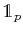 $ \mathds{1}_{p}$