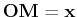 $ \mathbf{OM}=\mathbf{x}$