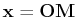 $ \mathbf{x}=\mathbf{OM}$