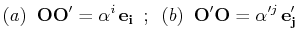 $\displaystyle (a)\,\,\, \mathbf{OO'}=\alpha^{i}\,\mathbf{e_{i}} \,\,\,;\,\,\,(b)\,\,\, \mathbf{O'O}=\alpha'^{j}\,\mathbf{e'_{j}}$