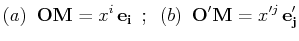 $\displaystyle (a)\,\,\, \mathbf{OM}=x^{i}\,\mathbf{e_{i}} \,\,\,;\,\,\,(b)\,\,\, \mathbf{O'M}=x'^{j}\,\mathbf{e'_{j}}$