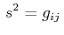 $\displaystyle \,s^{2}=g_{ij}\,$