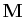 $ \mathbf{M}$