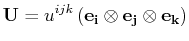 $\displaystyle \mathbf{U}=u^{ijk}\,(\mathbf{e_{i}}\otimes\mathbf{e_{j}}\otimes\mathbf{e_{k}})$