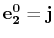 $ \mathbf{e^{0}_{2}}=\mathbf{j}$