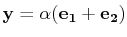 $ \mathbf{y}=\alpha(\mathbf{e_{1}}+\mathbf{e_{2}})$