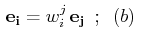 $\displaystyle \,\mathbf{e_{i}}=w^{j}_{i}\,\mathbf{e_{j}}\,\,\,;\,\,\,(b)\,\,$