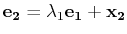 $\displaystyle \mathbf{e_{2}}=\lambda_{1}\mathbf{e_{1}}+\mathbf{x_{2}}$