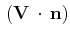 $ \,(\mathbf{V}\,\cdot\,\mathbf{n})$