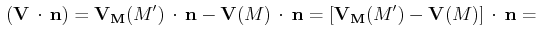 $\displaystyle \,(\mathbf{V}\,\cdot\,\mathbf{n})=\mathbf{V_{M}}(M')\,\cdot\,\mat...
...V}(M)\,\cdot\,\mathbf{n}=[\mathbf{V_{M}}(M')-\mathbf{V}(M)]\,\cdot\,\mathbf{n}=$