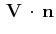 $\displaystyle \,\mathbf{V}\,\cdot\,\mathbf{n}$