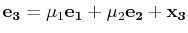 $\displaystyle \mathbf{e_{3}}=\mu_{1}\mathbf{e_{1}}+\mu_{2}\mathbf{e_{2}}+\mathbf{x_{3}}$