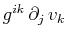 $ g^{ik}\,\partial_{j}\,v_{k}$