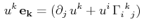 $\displaystyle \,u^{k}\,\mathbf{e_{k}}=(\partial_{j}\,u^{k}+u^{i}\,\textrm{$\Gamma^{}_{i}$$^{}_{}$$^{k}$$^{}_{j}$})\,$