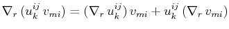 $\displaystyle \nabla_{r}\,(u^{ij}_{k}\,v_{mi})=(\nabla_{r}\,u^{ij}_{k})\,v_{mi}+u^{ij}_{k}\,(\nabla_{r}\,v_{mi})$