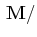 $ \,\mathbf{M}/$