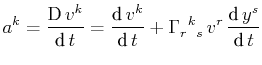 $\displaystyle a^{k}=\dfrac{\text{D}\,v^{k}}{\text{d}\,t}=\dfrac{\text{d}\,v^{k}...
...ma^{}_{r}$$^{}_{}$$^{k}$$^{}_{s}$}\,v^{r}\,\dfrac{\text{d}\,y^{s}}{\text{d}\,t}$