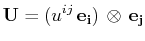 $\displaystyle \mathbf{U}=(u^{ij}\,\mathbf{e_{i}})\,\otimes\,\mathbf{e_{j}}$