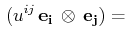 $\displaystyle \,(u^{ij}\,\mathbf{e_{i}}\,\otimes\,\mathbf{e_{j}})=$