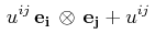 $\displaystyle \,u^{ij}\,\mathbf{e_{i}}\,\otimes\,\mathbf{e_{j}}+u^{ij}\,$
