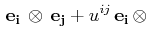 $\displaystyle \,\mathbf{e_{i}}\,\otimes\,\mathbf{e_{j}}+u^{ij}\,\mathbf{e_{i}}\,\otimes\,$