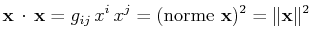 $\displaystyle \mathbf{x}\,\cdot\,\mathbf{x}=g_{ij}\,x^{i}\,x^{j}=(\mathrm{norme}\,\,\mathbf{x})^{2}=\Vert\mathbf{x}\Vert^{2}$