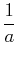 $\displaystyle \dfrac{1}{a}\,$